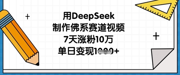 用DeepSeek制作佛系赛道视频,7天涨粉10万,单日变现1k网创-网赚-电商-tk-出海-AI-抖音-快手-小红书-视频号-玩法-创业-小程序-公众号-私域-s粉网创智库