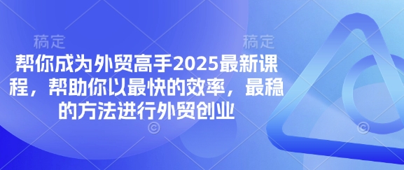 帮你成为外贸高手2025最新课程，帮助你以最快的效率，最稳的方法进行外贸创业网创-网赚-电商-tk-出海-AI-抖音-快手-小红书-视频号-玩法-创业-小程序-公众号-私域-s粉网创智库