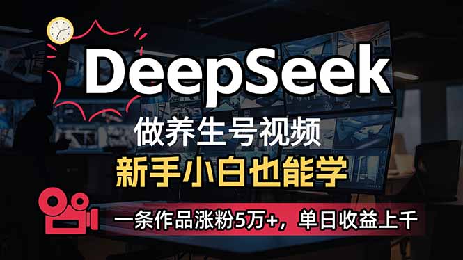 小白用DeepSeek做养生号，一条作品涨粉5万+，单日收益上千网创-网赚-电商-tk-出海-AI-抖音-快手-小红书-视频号-玩法-创业-小程序-公众号-私域-s粉网创智库