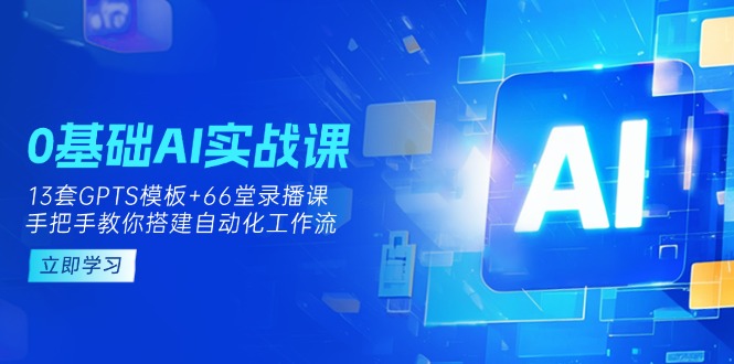 0基础AI实操课：13套GPTS模板+66字录播课，手把手教你搭建自动化工作流网创-网赚-电商-tk-出海-AI-抖音-快手-小红书-视频号-玩法-创业-小程序-公众号-私域-s粉网创智库
