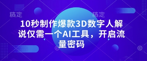 10秒制作爆款3D数字人解说仅需一个AI工具，开启流量密码网创-网赚-电商-tk-出海-AI-抖音-快手-小红书-视频号-玩法-创业-小程序-公众号-私域-s粉网创智库
