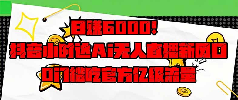 日赚6000+！抖音小时达Ai无人直播躺赚新风口，0门槛吃官方亿级流量！网创-网赚-电商-tk-出海-AI-抖音-快手-小红书-视频号-玩法-创业-小程序-公众号-私域-s粉网创智库