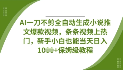 AI一刀不剪全自动生成小说推文爆款视频，条条视频上热门，新手小白也能当天日入数张网创-网赚-电商-tk-出海-AI-抖音-快手-小红书-视频号-玩法-创业-小程序-公众号-私域-s粉网创智库