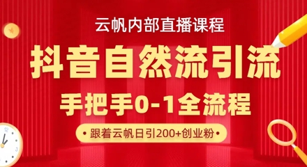 【云帆内部直播课】抖音最新自然模版引流玩法，单号单日引300+精准创业粉网创-网赚-电商-tk-出海-AI-抖音-快手-小红书-视频号-玩法-创业-小程序-公众号-私域-s粉网创智库