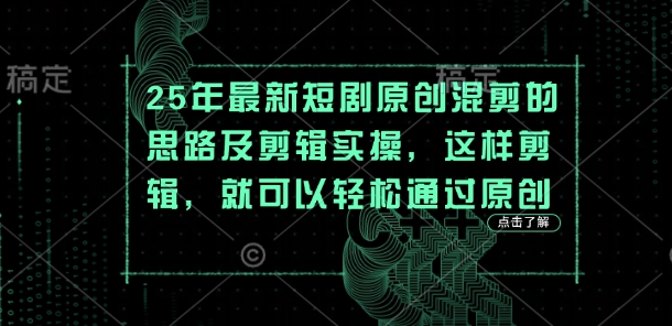 25年最新短剧原创混剪的思路及剪辑实操，这样剪辑，就可以轻松通过原创网创-网赚-电商-tk-出海-AI-抖音-快手-小红书-视频号-玩法-创业-小程序-公众号-私域-s粉网创智库