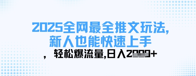 2025全网最全推文玩法，新人也能快速上手，轻松爆流量，日入多张网创-网赚-电商-tk-出海-AI-抖音-快手-小红书-视频号-玩法-创业-小程序-公众号-私域-s粉网创智库