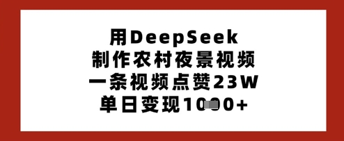 用DeepSeek制作农村夜景视频，一条视频点赞23W，单日变现多张网创-网赚-电商-tk-出海-AI-抖音-快手-小红书-视频号-玩法-创业-小程序-公众号-私域-s粉网创智库