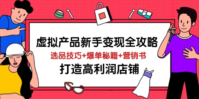 虚拟产品新手变现全攻略,选品技巧+爆单秘籍+营销书,打造高利润店铺网创-网赚-电商-tk-出海-AI-抖音-快手-小红书-视频号-玩法-创业-小程序-公众号-私域-s粉网创智库
