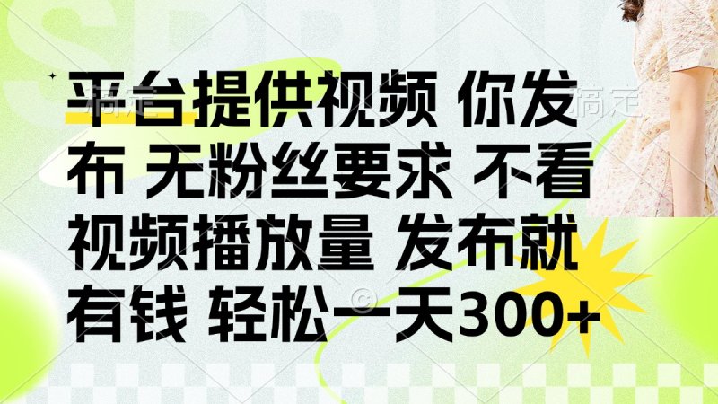 发布平台提供视频就有钱 无粉丝要求 不看视频播放量 发布就有钱 一天300+网创-网赚-电商-tk-出海-AI-抖音-快手-小红书-视频号-玩法-创业-小程序-公众号-私域-s粉网创智库