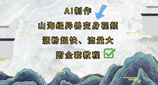 AI制作山海经异兽变身视频，涨粉超快，流量大，附全套教程网创-网赚-电商-tk-出海-AI-抖音-快手-小红书-视频号-玩法-创业-小程序-公众号-私域-s粉网创智库