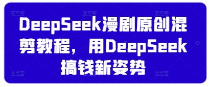 DeepSeek漫剧原创混剪教程，用DeepSeek搞钱新姿势网创-网赚-电商-tk-出海-AI-抖音-快手-小红书-视频号-玩法-创业-小程序-公众号-私域-s粉网创智库