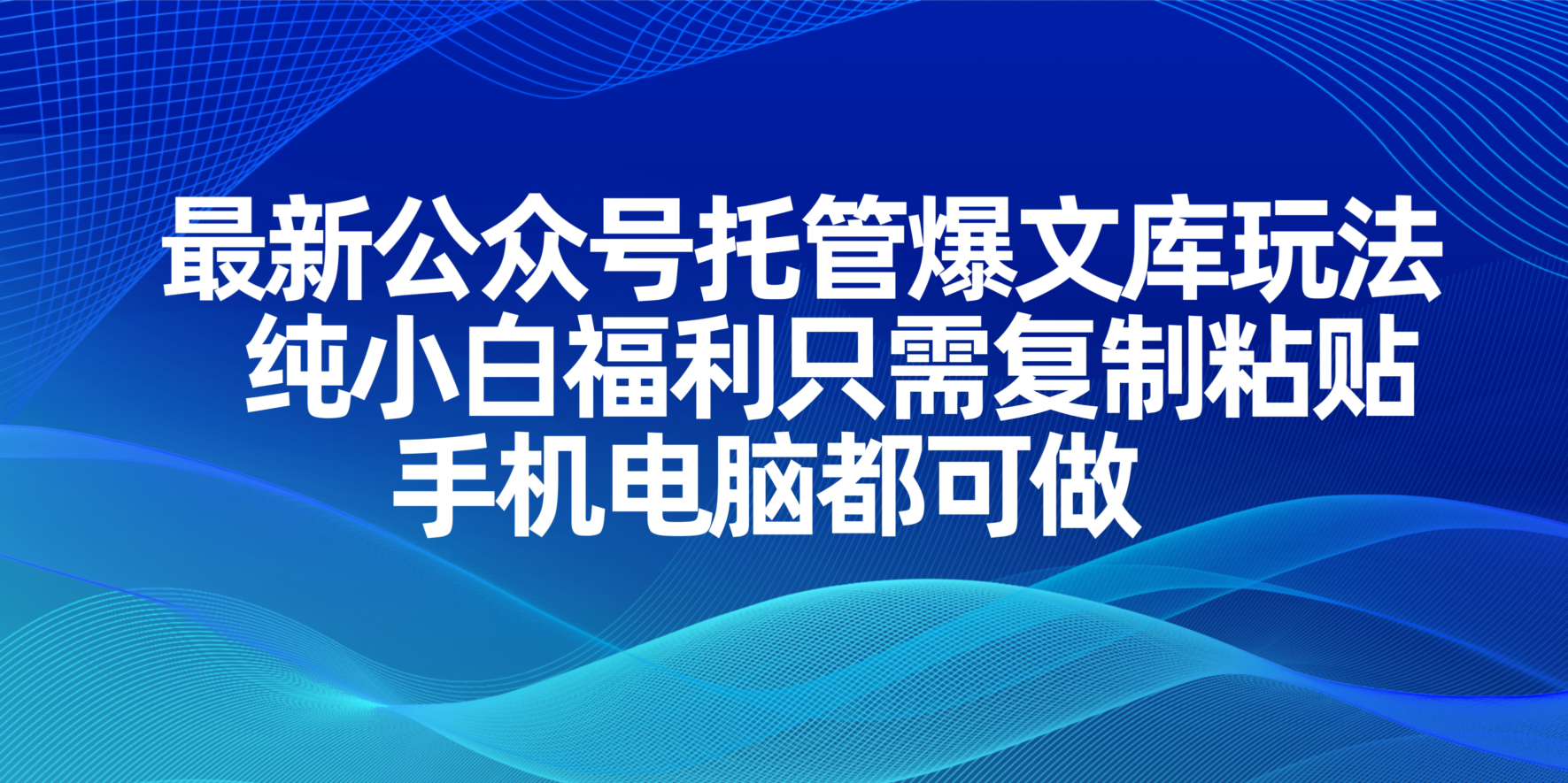 最新公众号托管爆文库玩法，纯小白福利只需复制粘贴，手机电脑都可做 - 网创智库网创-网赚-电商-tk-出海-AI-抖音-快手-小红书-视频号-玩法-创业-小程序-公众号-私域-s粉网创智库