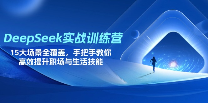 DeepSeek实战训练营，15大场景全覆盖，手把手教你高效提升职场与生活技能网创-网赚-电商-tk-出海-AI-抖音-快手-小红书-视频号-玩法-创业-小程序-公众号-私域-s粉网创智库