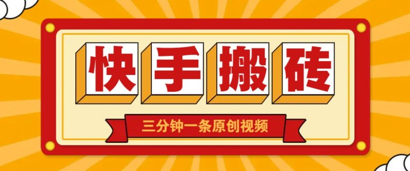 快手短视频搬砖玩法，三分钟一条原创视频，多种类型通用方法，轻松月入万元网创-网赚-电商-tk-出海-AI-抖音-快手-小红书-视频号-玩法-创业-小程序-公众号-私域-s粉网创智库