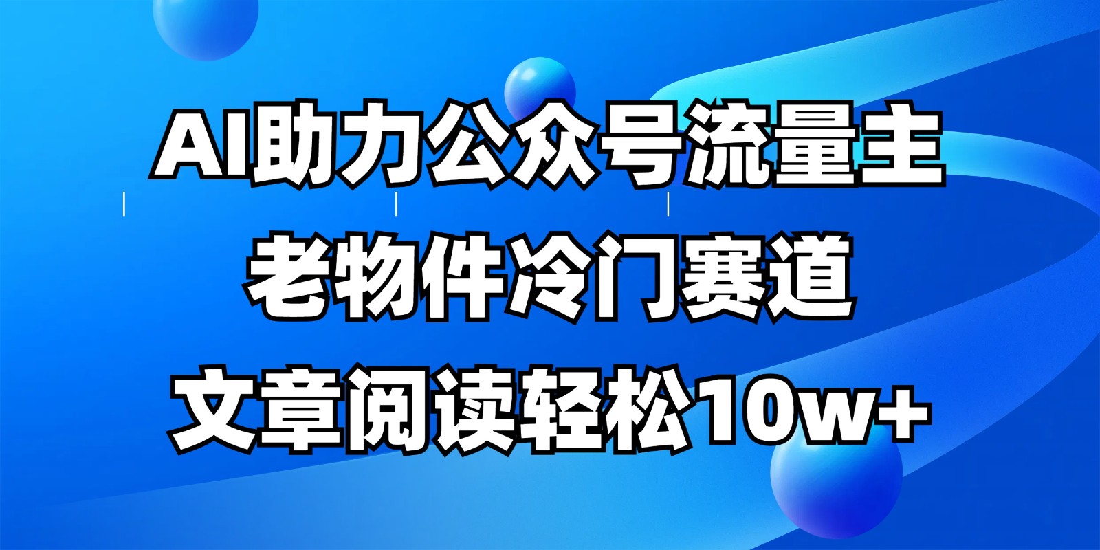 公众号流量主冷门赛道，AI助力，文章阅读轻松10w+，全流程详细教程 - 网创智库网创-网赚-电商-tk-出海-AI-抖音-快手-小红书-视频号-玩法-创业-小程序-公众号-私域-s粉网创智库