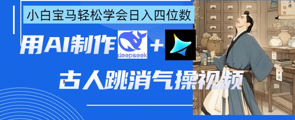 AI古人跳消气操视频制作，deepseek+即梦，小白宝马轻松学会日入四位数网创-网赚-电商-tk-出海-AI-抖音-快手-小红书-视频号-玩法-创业-小程序-公众号-私域-s粉网创智库