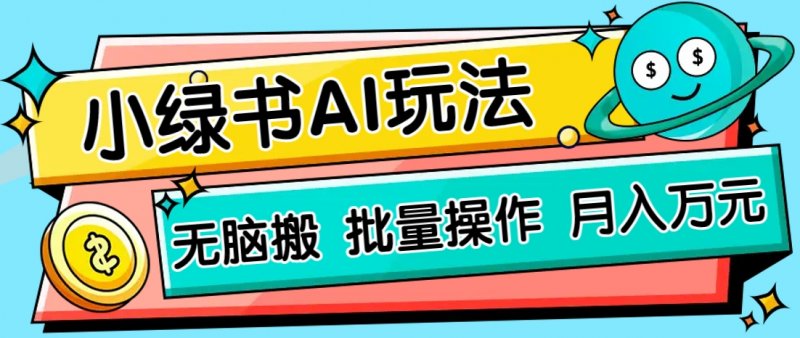 小绿书零门槛AI无脑搬运，绿色正规项目，零门槛轻松日收益200+网创-网赚-电商-tk-出海-AI-抖音-快手-小红书-视频号-玩法-创业-小程序-公众号-私域-s粉网创智库