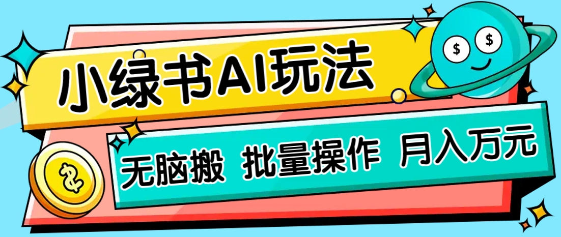 小绿书零门槛AI无脑搬运，绿色正规项目，零门槛轻松日收益200+ - 网创智库网创-网赚-电商-tk-出海-AI-抖音-快手-小红书-视频号-玩法-创业-小程序-公众号-私域-s粉网创智库