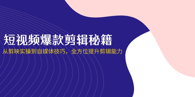 短视频爆款剪辑秘籍，从剪映实操到自媒体技巧，全方位提升剪辑能力网创-网赚-电商-tk-出海-AI-抖音-快手-小红书-视频号-玩法-创业-小程序-公众号-私域-s粉网创智库