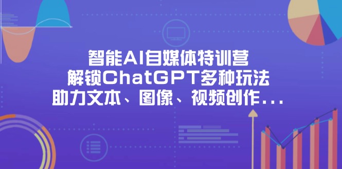 智能AI自媒体特训营，解锁ChatGPT多种玩法，助力文本、图像、视频创作…网创-网赚-电商-tk-出海-AI-抖音-快手-小红书-视频号-玩法-创业-小程序-公众号-私域-s粉网创智库