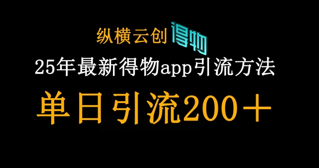 25年最新得物app引流创业粉方法，单日引流200+网创-网赚-电商-tk-出海-AI-抖音-快手-小红书-视频号-玩法-创业-小程序-公众号-私域-s粉网创智库