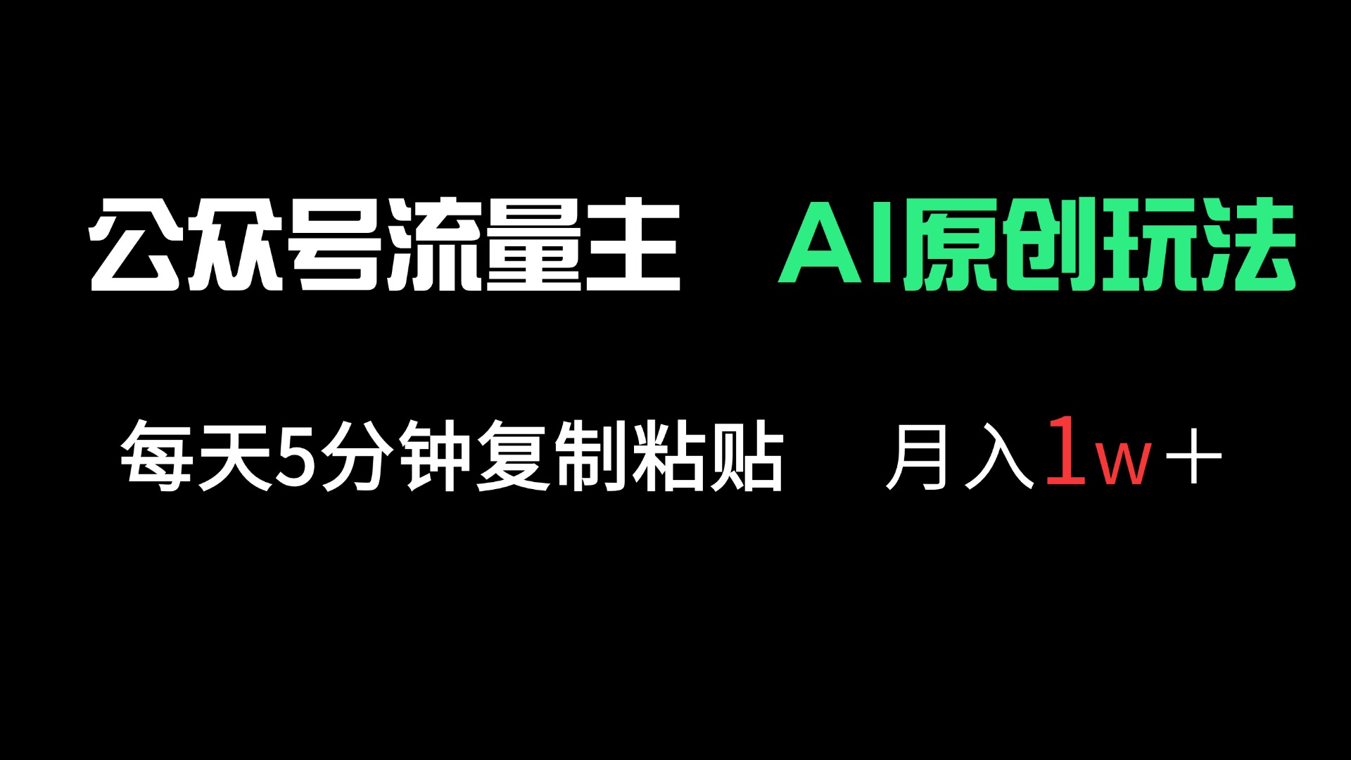 公众号流量主多赛道原创玩法，每天5分钟复制粘贴，月入1万＋ - 网创智库网创-网赚-电商-tk-出海-AI-抖音-快手-小红书-视频号-玩法-创业-小程序-公众号-私域-s粉网创智库