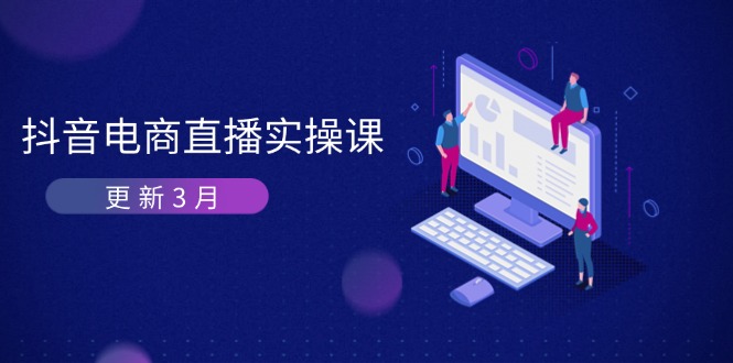 抖音电商直播实操课-更新3月 深度剖析算法机制 快速提升直播GMV与带货变现网创-网赚-电商-tk-出海-AI-抖音-快手-小红书-视频号-玩法-创业-小程序-公众号-私域-s粉网创智库