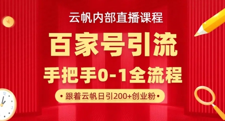 【云帆内部直播课】百家号高效引流 ，单号单日引300+精准创业粉，一分钟一条原创素材，引爆你的私域流量网创-网赚-电商-tk-出海-AI-抖音-快手-小红书-视频号-玩法-创业-小程序-公众号-私域-s粉网创智库