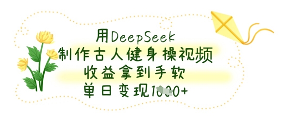 用DeepSeek制作古人健身操视频，收益拿到手软，单日变现数张网创-网赚-电商-tk-出海-AI-抖音-快手-小红书-视频号-玩法-创业-小程序-公众号-私域-s粉网创智库
