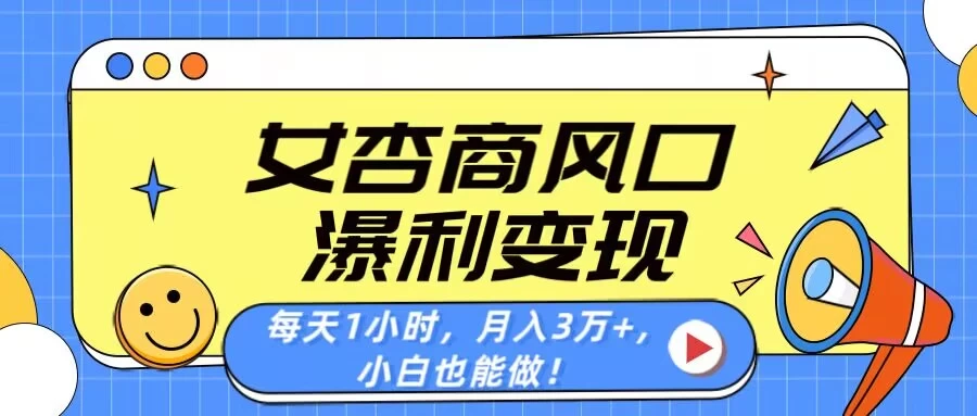 女杏商风口，瀑利变现！每天1小时，月入3万+，小白也能做！网创-网赚-电商-tk-出海-AI-抖音-快手-小红书-视频号-玩法-创业-小程序-公众号-私域-s粉网创智库