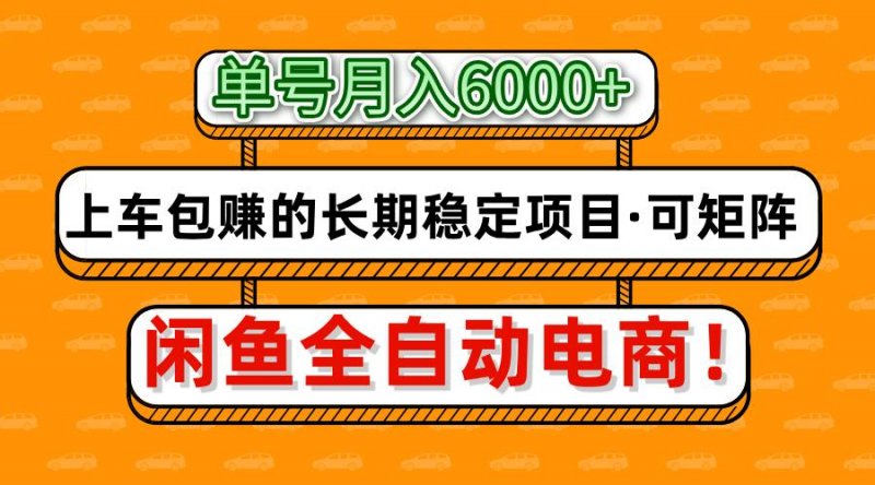 闲鱼全自动电商，月入6000+，上车包赚的长期稳定项目【可矩阵放大】网创-网赚-电商-tk-出海-AI-抖音-快手-小红书-视频号-玩法-创业-小程序-公众号-私域-s粉网创智库