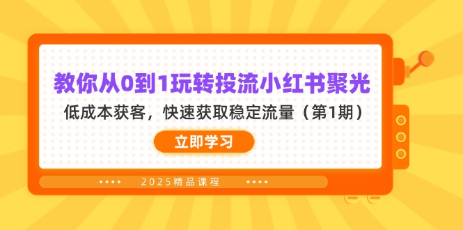 教你从0到1玩转投流小红书聚光，低成本获客，快速获取稳定流量(第1期网创-网赚-电商-tk-出海-AI-抖音-快手-小红书-视频号-玩法-创业-小程序-公众号-私域-s粉网创智库