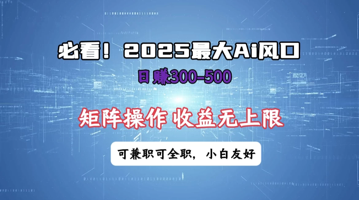 必看！2025 最大 AI 风口，每天三十分钟，日赚3位数起步，超适合小白，矩阵操作收益无上限，兼职全职皆可！网创-网赚-电商-tk-出海-AI-抖音-快手-小红书-视频号-玩法-创业-小程序-公众号-私域-s粉网创智库