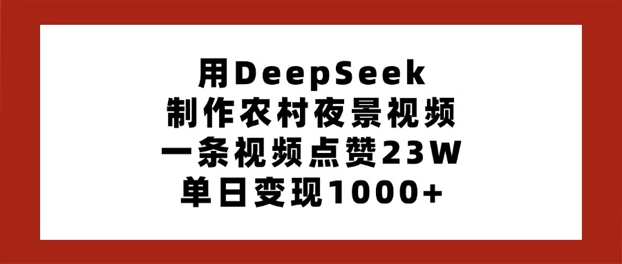 用DeepSeek制作农村夜景视频，一条视频点赞23W，单日变现1000+网创-网赚-电商-tk-出海-AI-抖音-快手-小红书-视频号-玩法-创业-小程序-公众号-私域-s粉网创智库