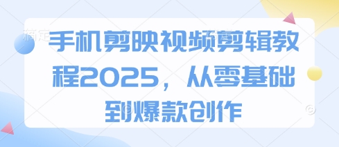 手机剪映视频剪辑教程2025，从零基础到爆款创作网创-网赚-电商-tk-出海-AI-抖音-快手-小红书-视频号-玩法-创业-小程序-公众号-私域-s粉网创智库