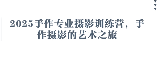 2025手作专业摄影训练营，手作摄影的艺术之旅网创-网赚-电商-tk-出海-AI-抖音-快手-小红书-视频号-玩法-创业-小程序-公众号-私域-s粉网创智库