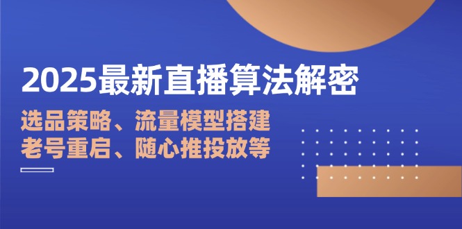 2025最新直播算法解密：选品策略、流量模型搭建、老号重启、随心推投放等网创-网赚-电商-tk-出海-AI-抖音-快手-小红书-视频号-玩法-创业-小程序-公众号-私域-s粉网创智库