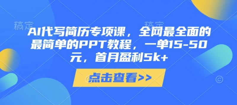 AI代写简历专项课，全网最全面的最简单的PPT教程，一单15-50元，首月盈利5k+网创-网赚-电商-tk-出海-AI-抖音-快手-小红书-视频号-玩法-创业-小程序-公众号-私域-s粉网创智库
