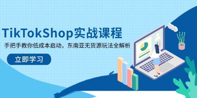 TikTokShop实战课程，手把手教你低成本启动，东南亚无货源玩法全解析网创-网赚-电商-tk-出海-AI-抖音-快手-小红书-视频号-玩法-创业-小程序-公众号-私域-s粉网创智库