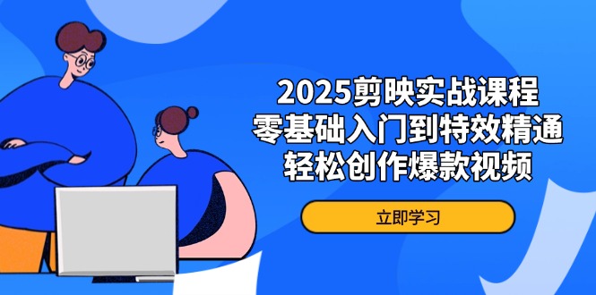 2025剪映实战课程，零基础入门到特效精通，轻松创作爆款视频网创-网赚-电商-tk-出海-AI-抖音-快手-小红书-视频号-玩法-创业-小程序-公众号-私域-s粉网创智库
