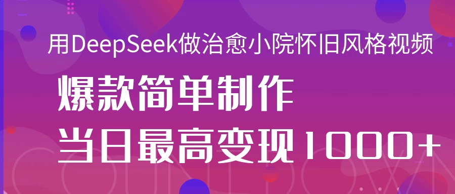 用DeepSeek做治愈小院怀旧风格视频，爆款轻松制作，当日最高变现1000+网创-网赚-电商-tk-出海-AI-抖音-快手-小红书-视频号-玩法-创业-小程序-公众号-私域-s粉网创智库