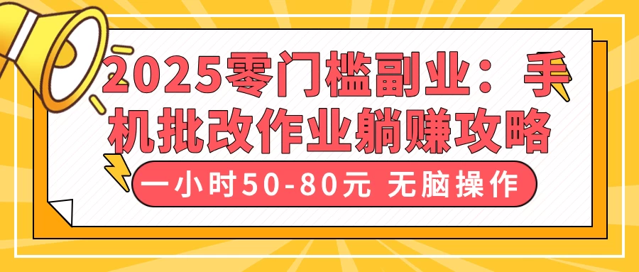 2025零门槛副业：手机批改作业躺赚攻略，一小时50-80元 无脑操作网创-网赚-电商-tk-出海-AI-抖音-快手-小红书-视频号-玩法-创业-小程序-公众号-私域-s粉网创智库