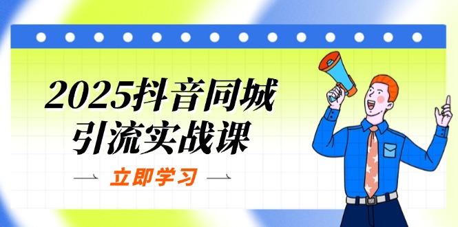 2025抖音同城引流实战课：单店模型+团购爆款逻辑，快速提升POI热度分网创-网赚-电商-tk-出海-AI-抖音-快手-小红书-视频号-玩法-创业-小程序-公众号-私域-s粉网创智库