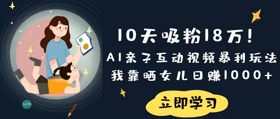《10天吸粉18万！AI亲子互动视频暴利玩法，我靠晒女儿日赚1000+》网创-网赚-电商-tk-出海-AI-抖音-快手-小红书-视频号-玩法-创业-小程序-公众号-私域-s粉网创智库