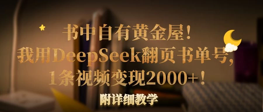 书中自有黄金屋！我用DeepSeek翻页书单号，1条视频变现2000+！附详细教学网创-网赚-电商-tk-出海-AI-抖音-快手-小红书-视频号-玩法-创业-小程序-公众号-私域-s粉网创智库