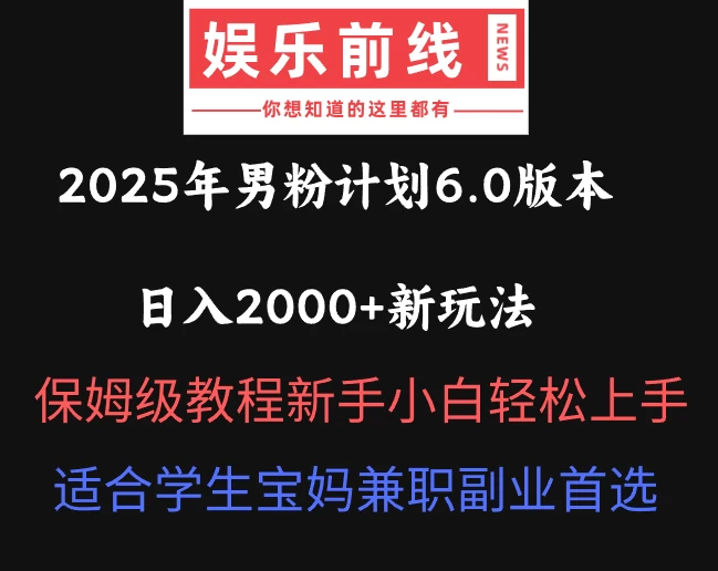 2025年男粉计划6.0版本，日入2000+新玩法，保姆级教程新手小白轻松上手，适合学生宝妈兼职副业首选网创-网赚-电商-tk-出海-AI-抖音-快手-小红书-视频号-玩法-创业-小程序-公众号-私域-s粉网创智库