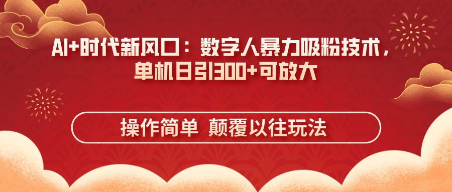 AI+时代新风口：数字人暴力吸粉技术，单机日引300+可放大 操作简单 颠… - 网创智库网创-网赚-电商-tk-出海-AI-抖音-快手-小红书-视频号-玩法-创业-小程序-公众号-私域-s粉网创智库