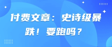 付费文章:史诗级暴跌!要跑吗?网创-网赚-电商-tk-出海-AI-抖音-快手-小红书-视频号-玩法-创业-小程序-公众号-私域-s粉网创智库