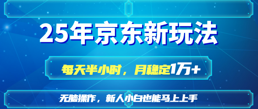 25京东新玩法，每天半小时，月稳定1W+ - 网创智库网创-网赚-电商-tk-出海-AI-抖音-快手-小红书-视频号-玩法-创业-小程序-公众号-私域-s粉网创智库