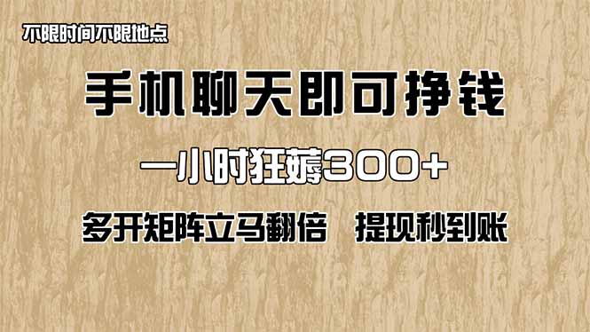 手机聊天即可赚钱，一小时狂薅300+！多开矩阵立马翻倍，提现秒到账！(…网创-网赚-电商-tk-出海-AI-抖音-快手-小红书-视频号-玩法-创业-小程序-公众号-私域-s粉网创智库